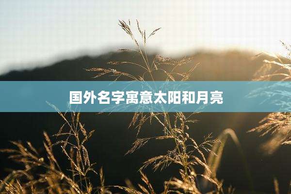 国外名字寓意太阳和月亮