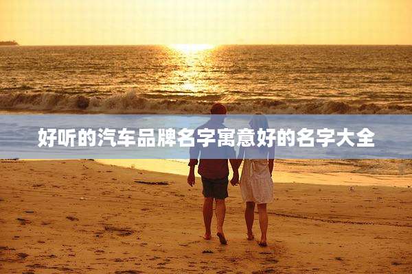 好听的汽车品牌名字寓意好的名字大全