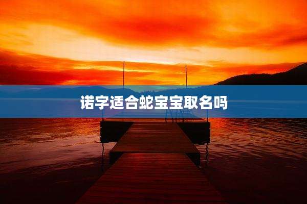 诺字适合蛇宝宝取名吗