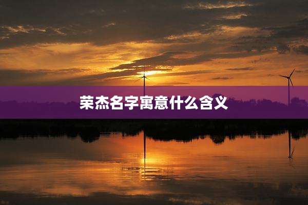 荣杰名字寓意什么含义