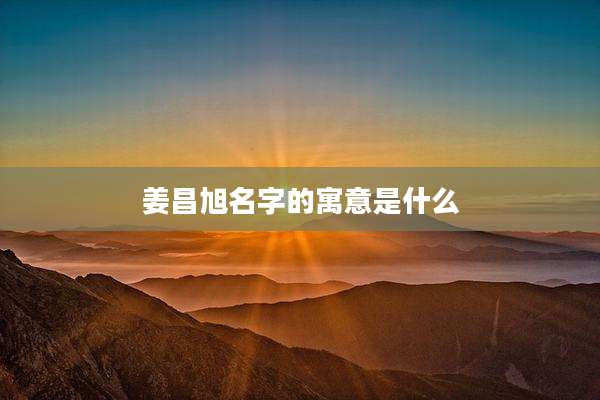 姜昌旭名字的寓意是什么