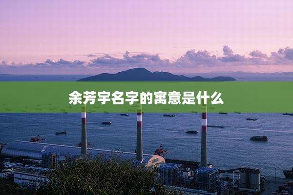 余芳宇名字的寓意是什么