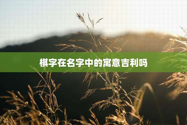 棋字在名字中的寓意吉利吗