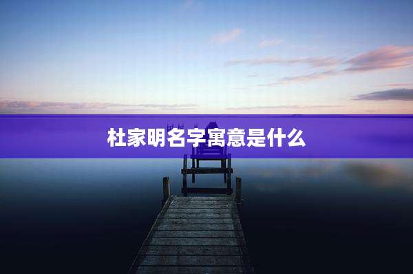 杜家明名字寓意是什么