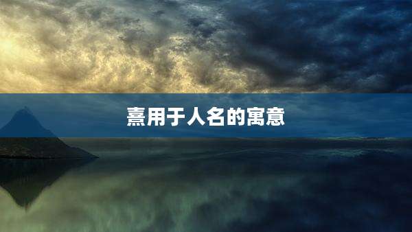 熹用于人名的寓意