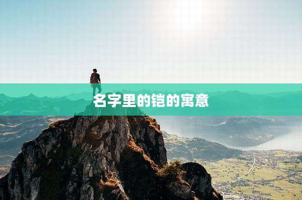 名字里的铠的寓意