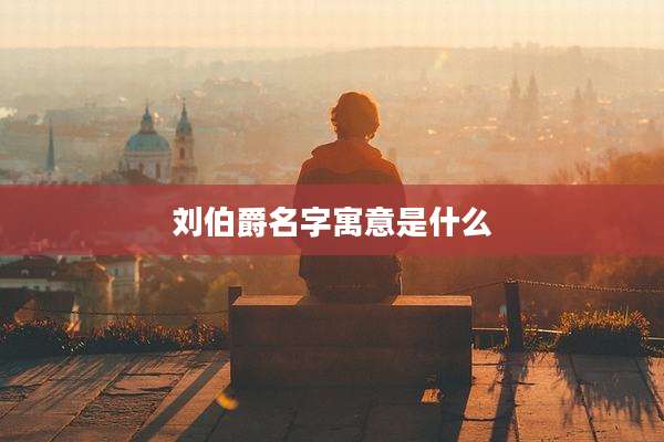 刘伯爵名字寓意是什么