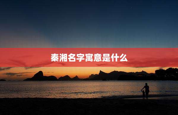 秦湘名字寓意是什么