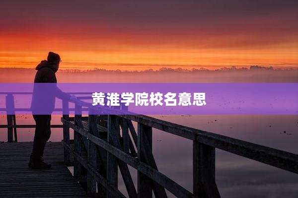 黄淮学院校名意思