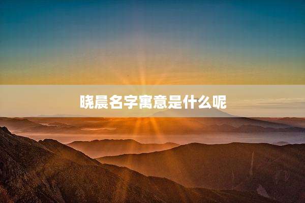 晓晨名字寓意是什么呢