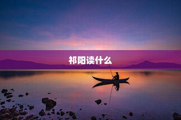 祁阳读什么