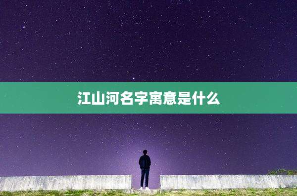 江山河名字寓意是什么