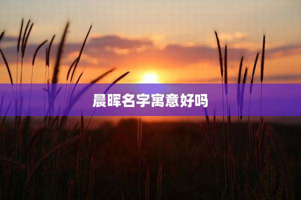 晨晖名字寓意好吗