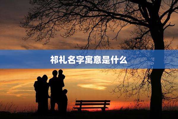 祁礼名字寓意是什么