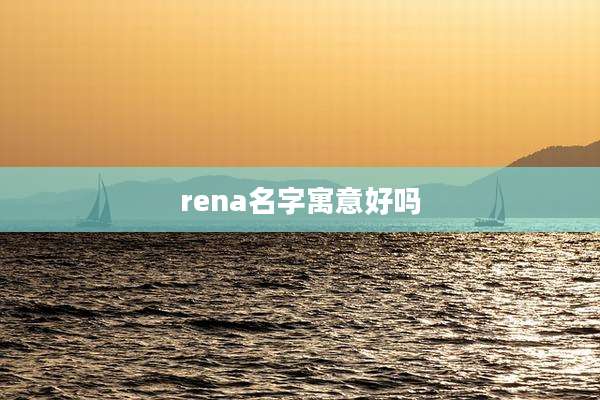 rena名字寓意好吗