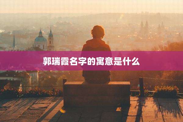 郭瑞霞名字的寓意是什么