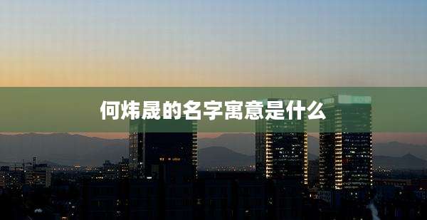 何炜晟的名字寓意是什么