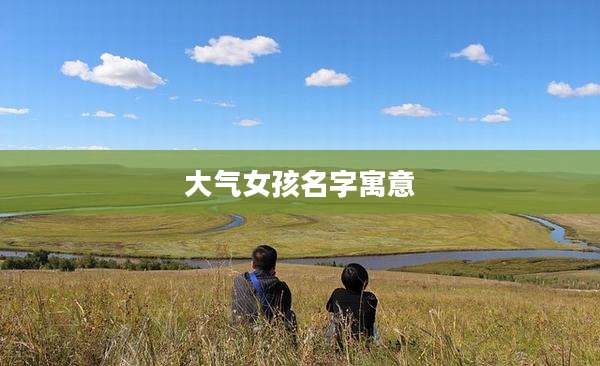 大气女孩名字寓意
