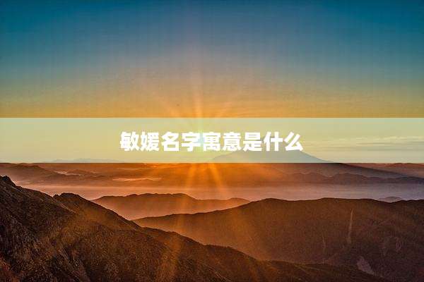 敏媛名字寓意是什么