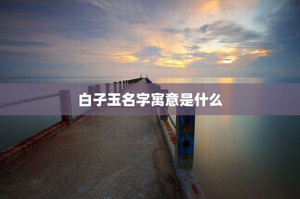 白子玉名字寓意是什么