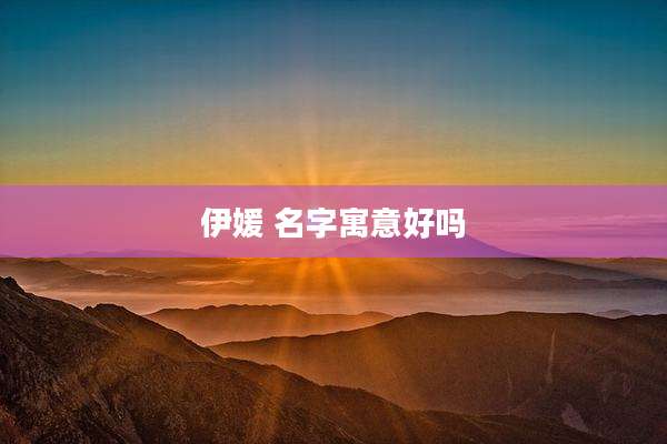 伊媛 名字寓意好吗