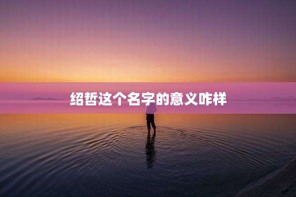 绍哲这个名字的意义咋样