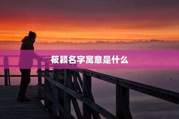 筱颖名字寓意是什么