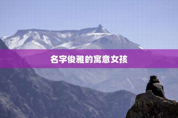 名字俊雅的寓意女孩