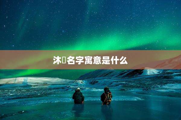 沐喆名字寓意是什么