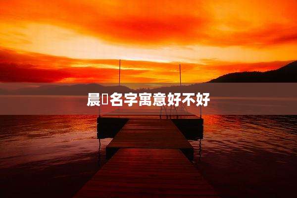 晨晞名字寓意好不好