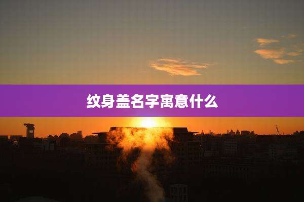 纹身盖名字寓意什么