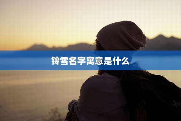 铃雪名字寓意是什么