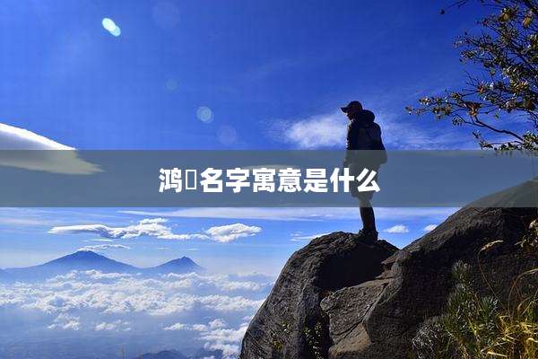 鸿喆名字寓意是什么