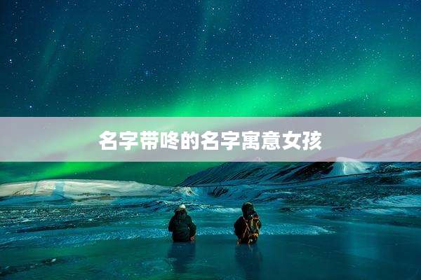 名字带咚的名字寓意女孩