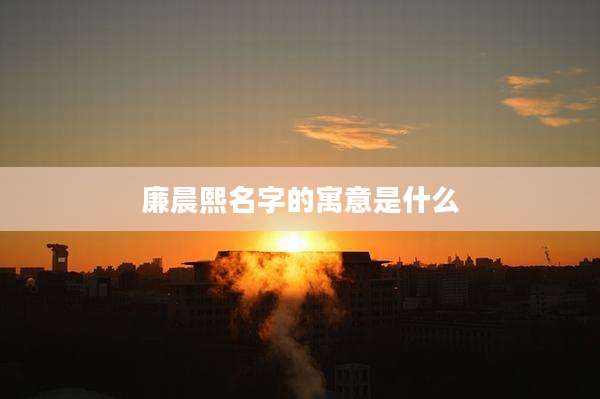 廉晨熙名字的寓意是什么