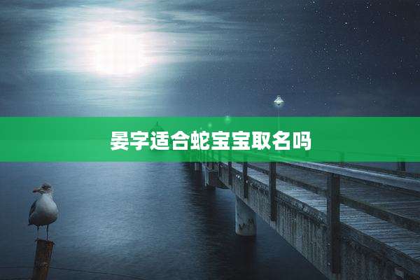 晏字适合蛇宝宝取名吗