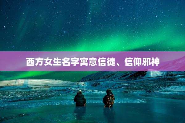 西方女生名字寓意信徒、信仰邪神