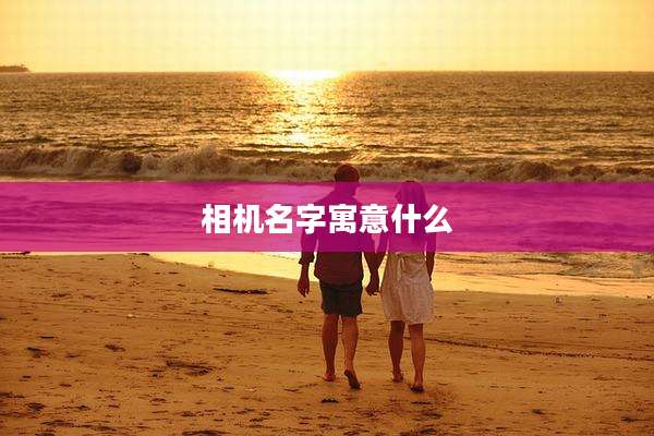 相机名字寓意什么