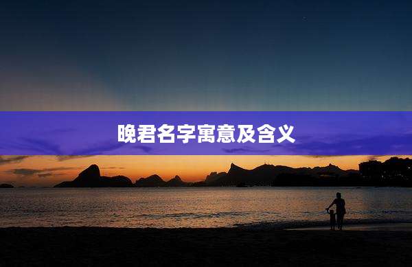 晚君名字寓意及含义