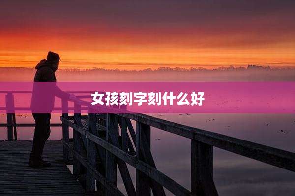 女孩刻字刻什么好