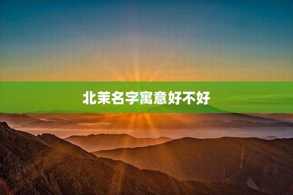 北茉名字寓意好不好