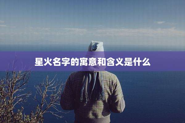 星火名字的寓意和含义是什么