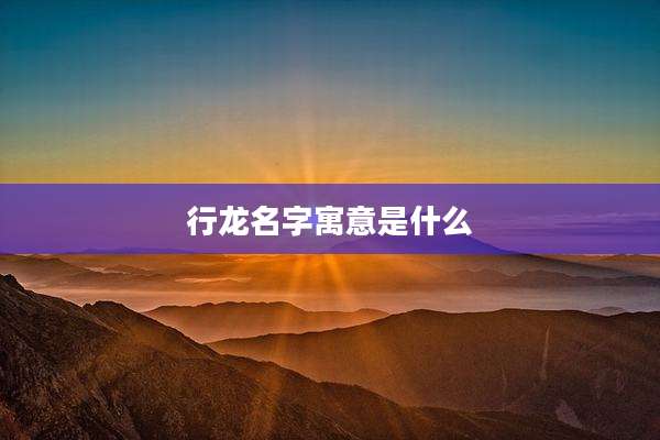 行龙名字寓意是什么