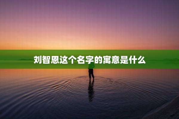 刘智恩这个名字的寓意是什么