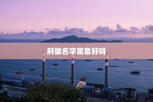 舸做名字寓意好吗