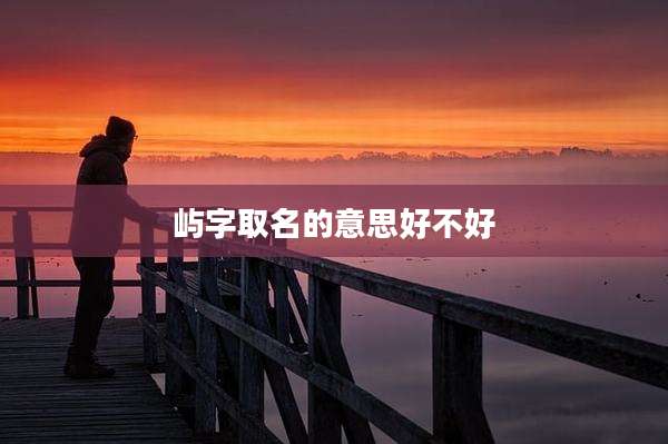 屿字取名的意思好不好