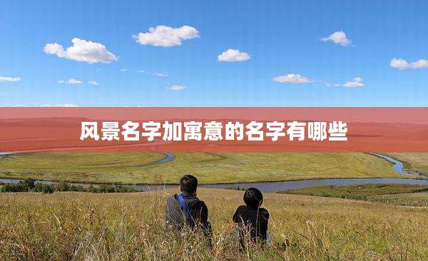 风景名字加寓意的名字有哪些