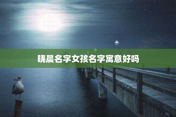 晓晨名字女孩名字寓意好吗