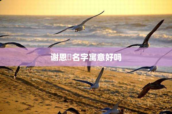 谢恩晞名字寓意好吗