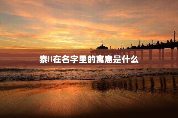 泰瑀在名字里的寓意是什么